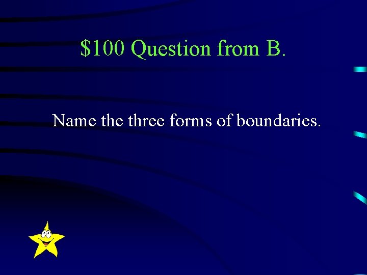$100 Question from B. Name three forms of boundaries. 