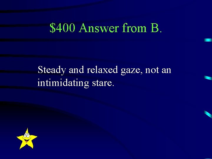 $400 Answer from B. Steady and relaxed gaze, not an intimidating stare. 