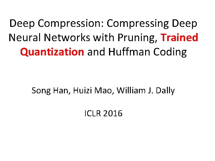 Deep Compression: Compressing Deep Neural Networks with Pruning, Trained Quantization and Huffman Coding Song Deep Compression: Compressing Deep Neural Networks with Pruning, Trained Quantization and Huffman Coding Song