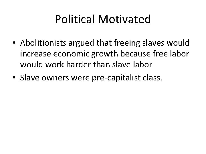 Political Motivated • Abolitionists argued that freeing slaves would increase economic growth because free