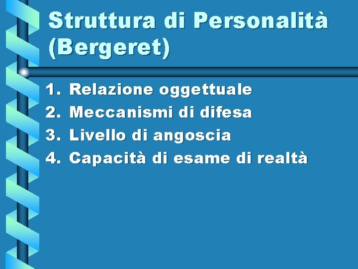 Struttura di Personalità (Bergeret) 1. 2. 3. 4. Relazione oggettuale Meccanismi di difesa Livello