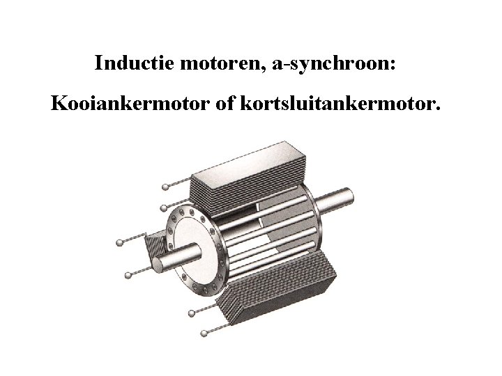 Inductie motoren, a-synchroon: Kooiankermotor of kortsluitankermotor. Inductie motoren, a-synchroon: Kooiankermotor of kortsluitankermotor.
