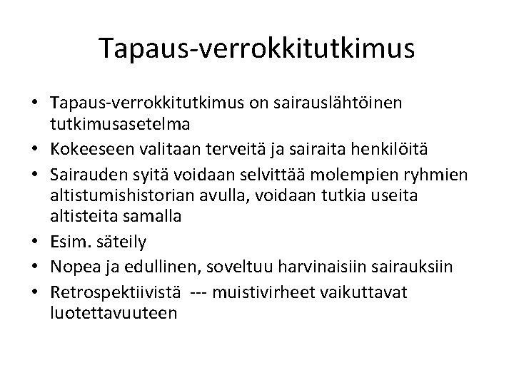 Tapaus-verrokkitutkimus • Tapaus-verrokkitutkimus on sairauslähtöinen tutkimusasetelma • Kokeeseen valitaan terveitä ja sairaita henkilöitä •