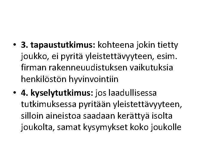  • 3. tapaustutkimus: kohteena jokin tietty joukko, ei pyritä yleistettävyyteen, esim. firman rakenneuudistuksen