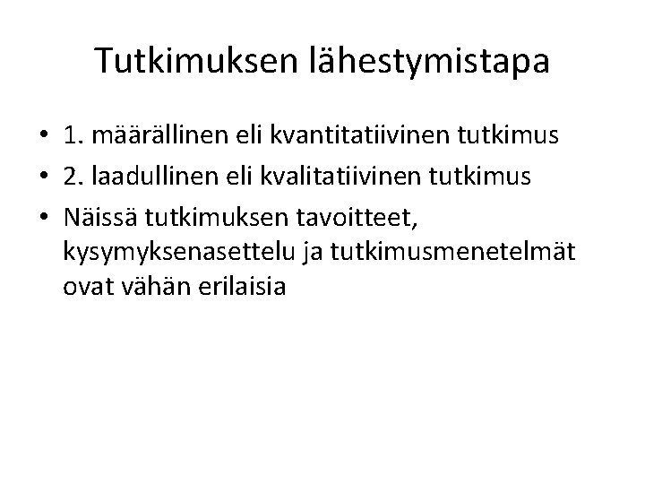 Tutkimuksen lähestymistapa • 1. määrällinen eli kvantitatiivinen tutkimus • 2. laadullinen eli kvalitatiivinen tutkimus