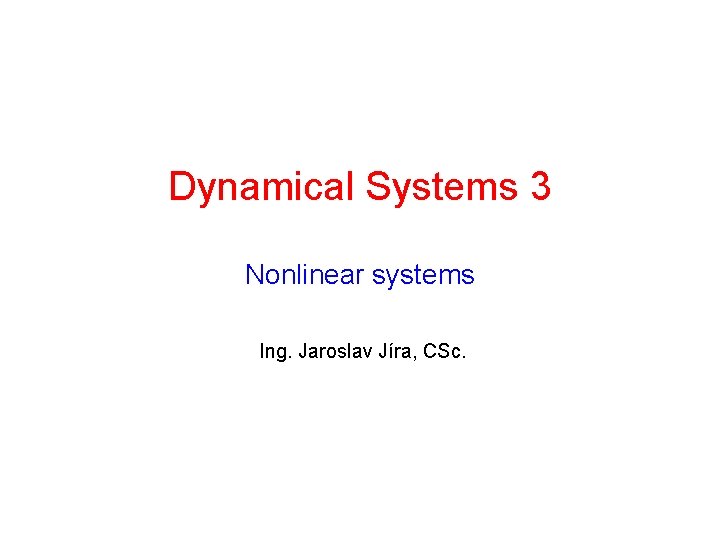 Dynamical Systems 3 Nonlinear systems Ing. Jaroslav Jíra, CSc. 