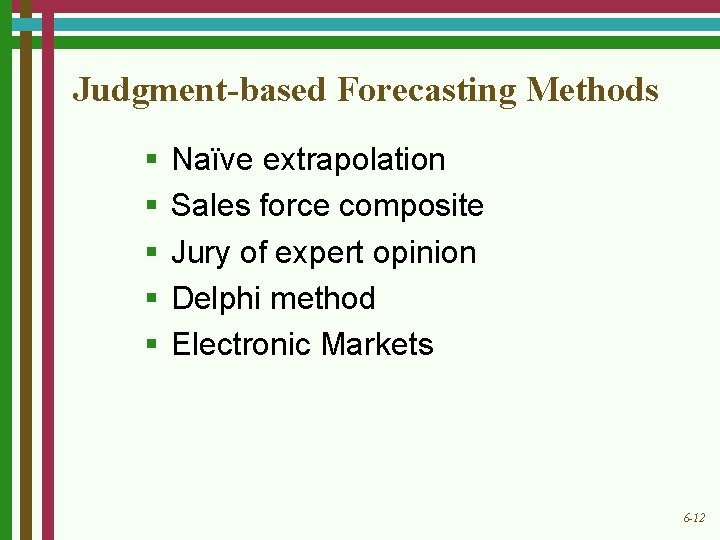 Judgment-based Forecasting Methods § § § Naïve extrapolation Sales force composite Jury of expert