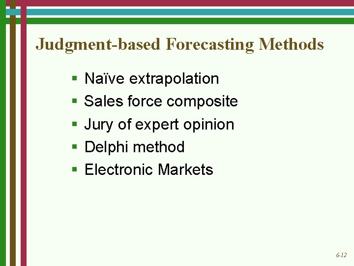 Judgment-based Forecasting Methods § § § Naïve extrapolation Sales force composite Jury of expert