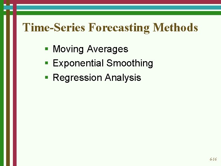 Time-Series Forecasting Methods § Moving Averages § Exponential Smoothing § Regression Analysis 6 -16