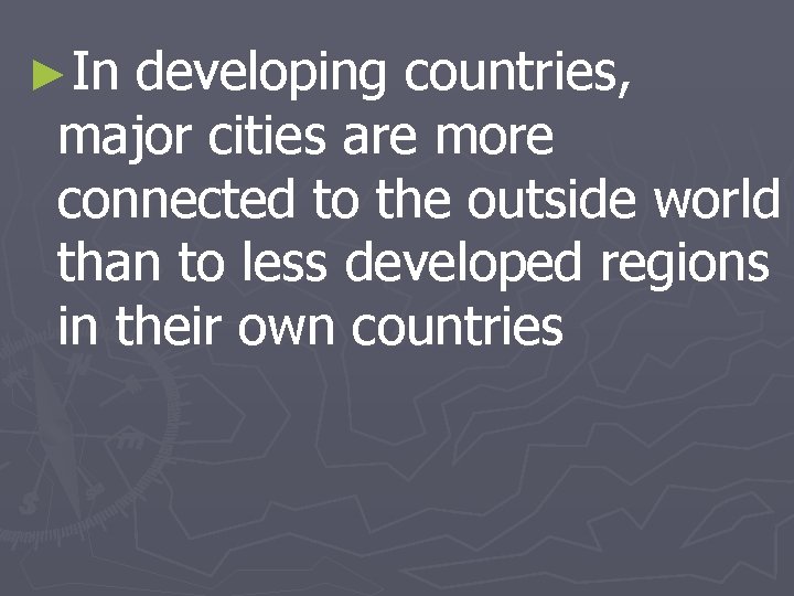 ►In developing countries, major cities are more connected to the outside world than to