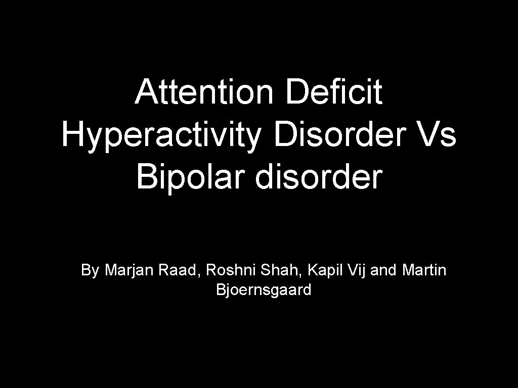 Attention Deficit Hyperactivity Disorder Vs Bipolar disorder By Marjan Raad, Roshni Shah, Kapil Vij