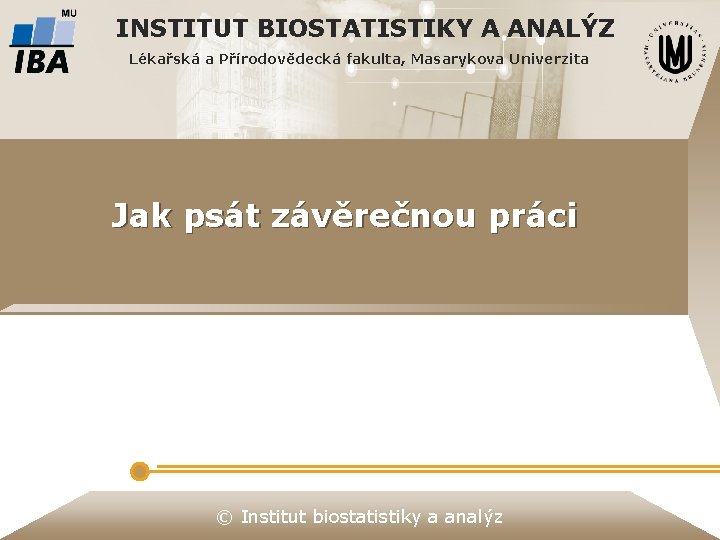 INSTITUT BIOSTATISTIKY A ANALÝZ Lékařská a Přírodovědecká fakulta, Masarykova Univerzita Jak psát závěrečnou práci