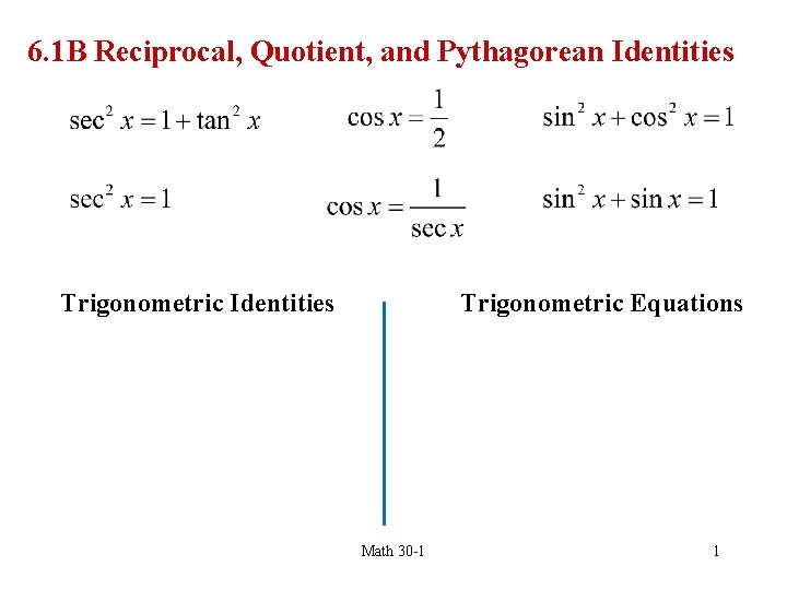 6. 1 B Reciprocal, Quotient, and Pythagorean Identities Trigonometric Equations Math 30 -1 1