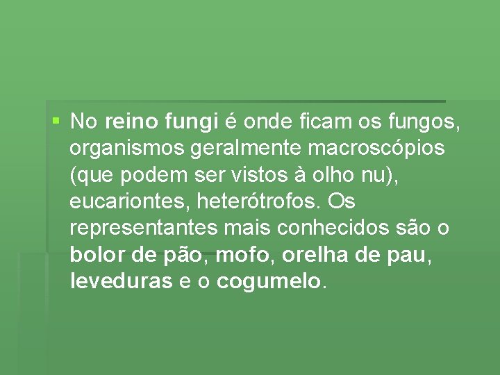 § No reino fungi é onde ficam os fungos, organismos geralmente macroscópios (que podem