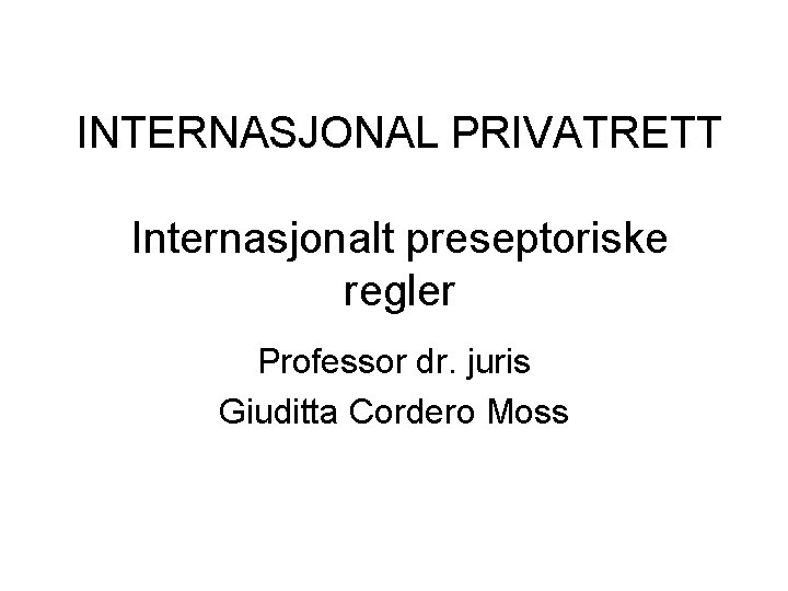 INTERNASJONAL PRIVATRETT Internasjonalt preseptoriske regler Professor dr. juris Giuditta Cordero Moss 