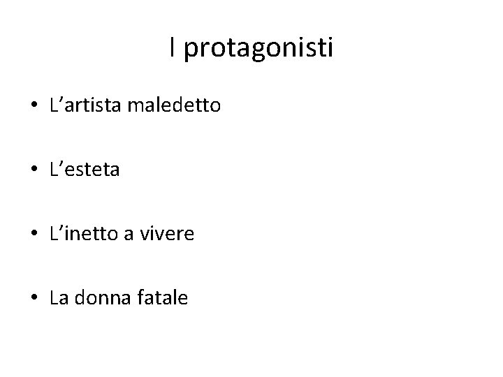 I protagonisti • L’artista maledetto • L’esteta • L’inetto a vivere • La donna