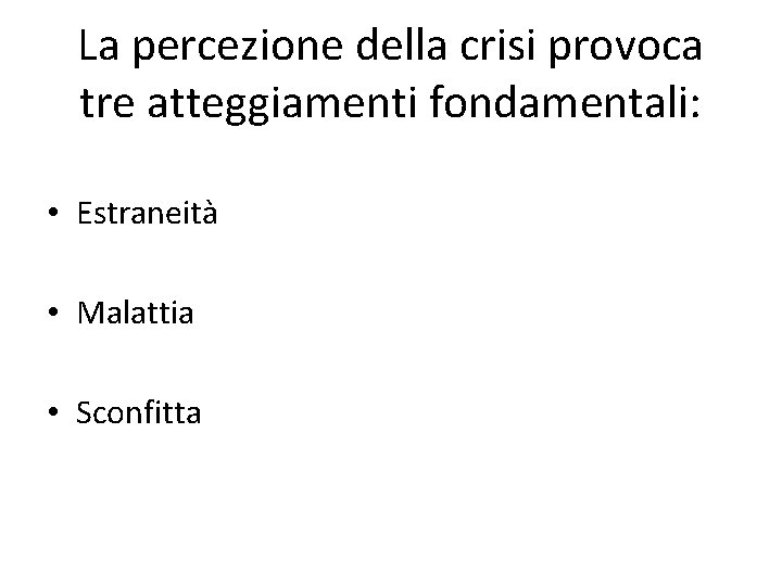 La percezione della crisi provoca tre atteggiamenti fondamentali: • Estraneità • Malattia • Sconfitta