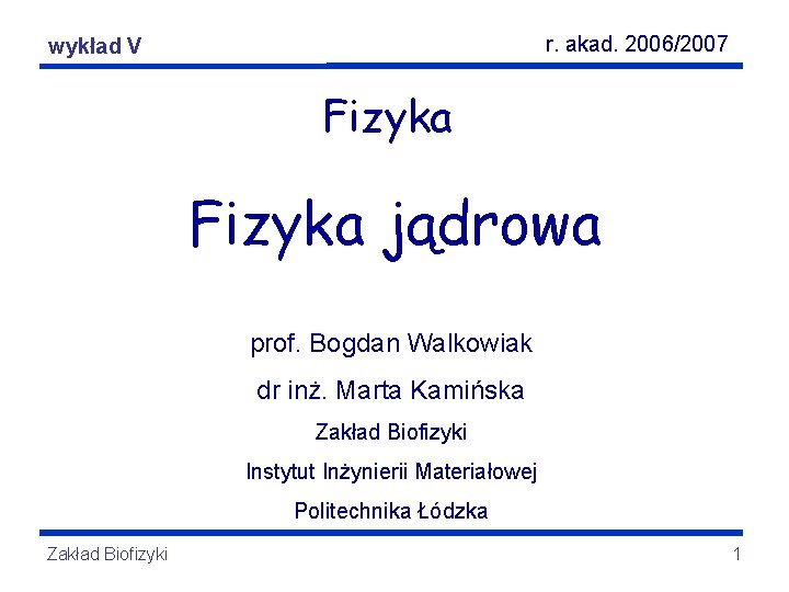r. akad. 2006/2007 Fizyka wykładjądrowa V Fizyka jądrowa prof. Bogdan Walkowiak dr inż. Marta