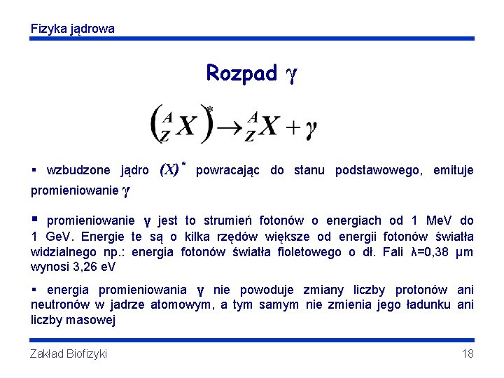 Fizyka jądrowa Rozpad γ § wzbudzone jądro (X)* powracając do stanu podstawowego, emituje promieniowanie