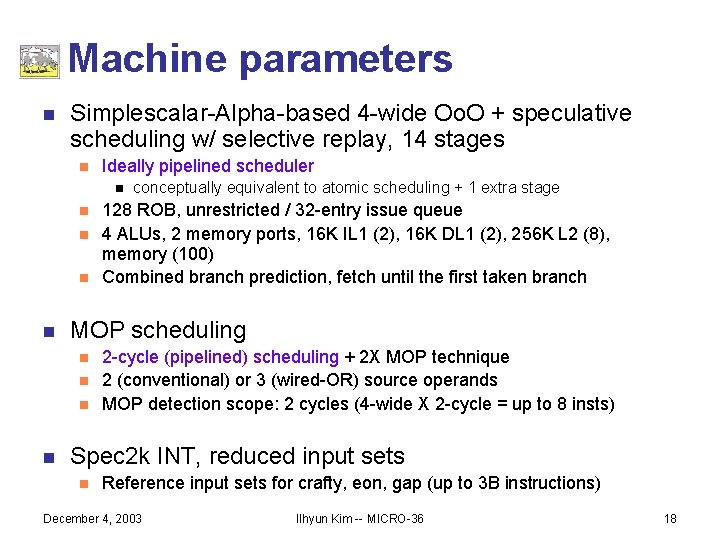 Machine parameters n Simplescalar-Alpha-based 4 -wide Oo. O + speculative scheduling w/ selective replay,