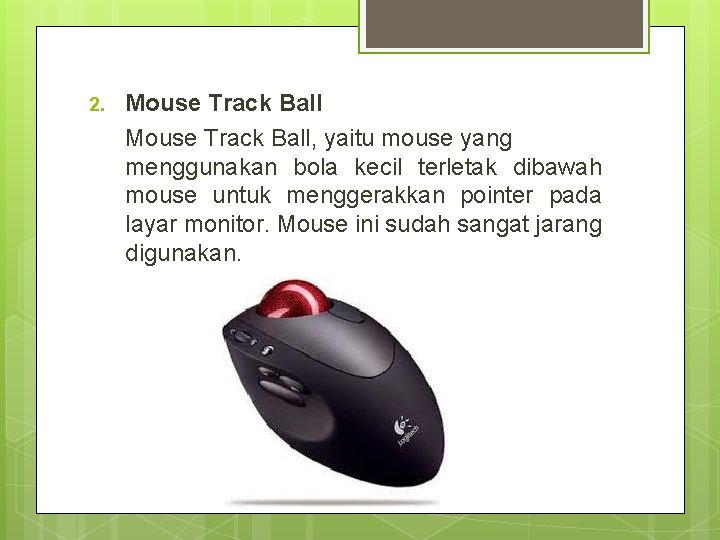 2. Mouse Track Ball, yaitu mouse yang menggunakan bola kecil terletak dibawah mouse untuk