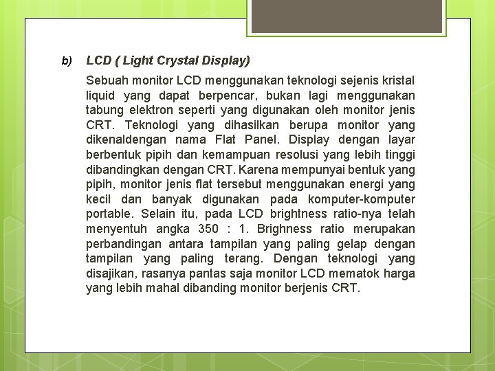 b) LCD ( Light Crystal Display) Sebuah monitor LCD menggunakan teknologi sejenis kristal liquid