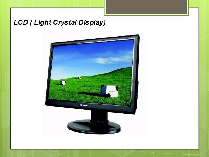 LCD ( Light Crystal Display) 