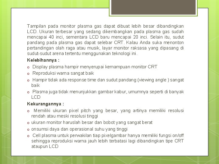 Tampilan pada monitor plasma gas dapat dibuat lebih besar dibandingkan LCD. Ukuran terbesar yang