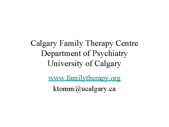 Calgary Family Therapy Centre Department of Psychiatry University of Calgary www. familytherapy. org ktomm@ucalgary.