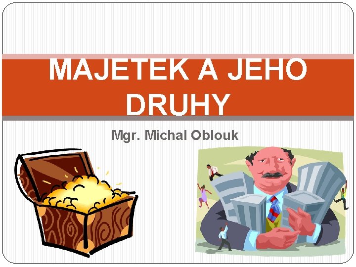 MAJETEK A JEHO DRUHY Mgr. Michal Oblouk 