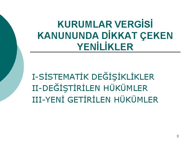 KURUMLAR VERGİSİ KANUNUNDA DİKKAT ÇEKEN YENİLİKLER I-SİSTEMATİK DEĞİŞİKLİKLER II-DEĞİŞTİRİLEN HÜKÜMLER III-YENİ GETİRİLEN HÜKÜMLER 3