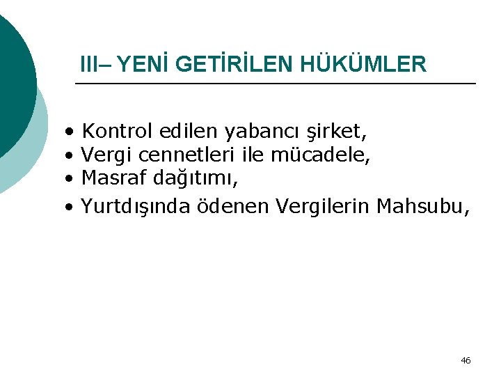 III– YENİ GETİRİLEN HÜKÜMLER • Kontrol edilen yabancı şirket, • Vergi cennetleri ile mücadele,