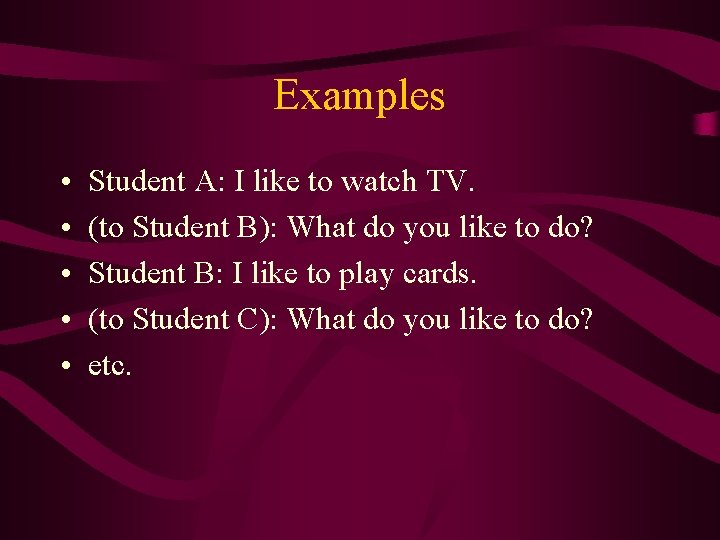 Examples • • • Student A: I like to watch TV. (to Student B):