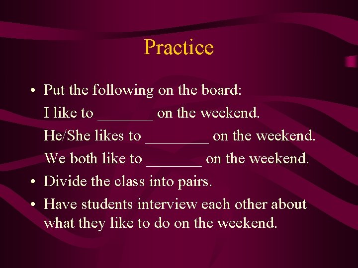 Practice • Put the following on the board: I like to _______ on the