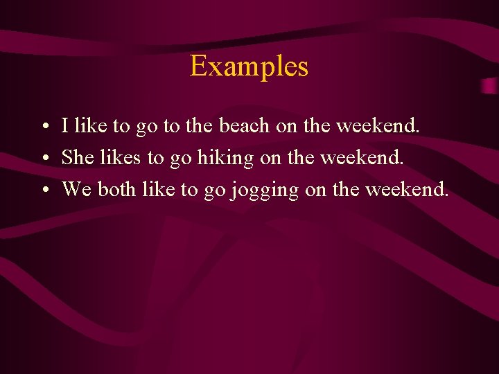 Examples • I like to go to the beach on the weekend. • She