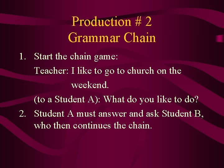 Production # 2 Grammar Chain 1. Start the chain game: Teacher: I like to