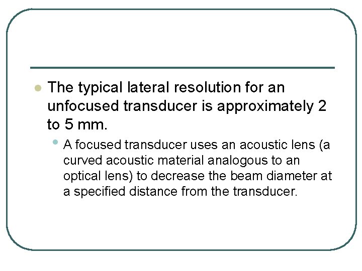 l The typical lateral resolution for an unfocused transducer is approximately 2 to 5