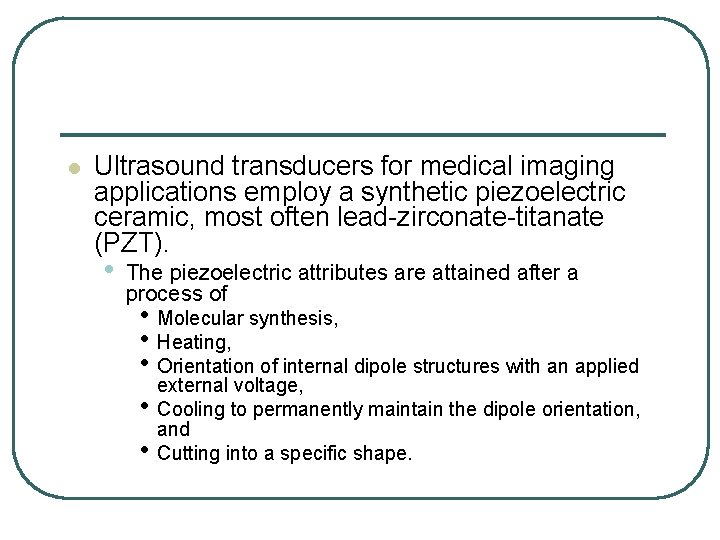l Ultrasound transducers for medical imaging applications employ a synthetic piezoelectric ceramic, most often