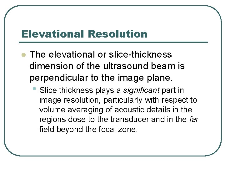Elevational Resolution l The elevational or slice-thickness dimension of the ultrasound beam is perpendicular
