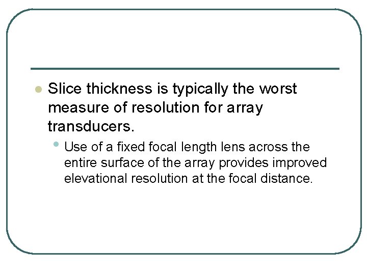 l Slice thickness is typically the worst measure of resolution for array transducers. •