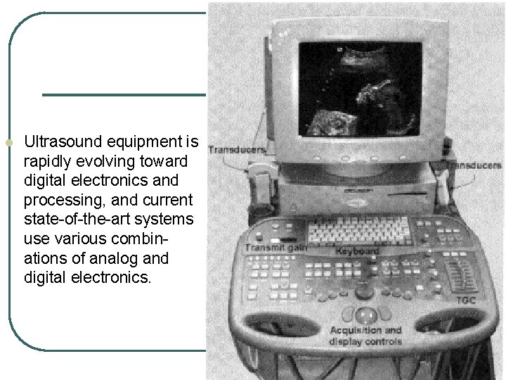 l Ultrasound equipment is rapidly evolving toward digital electronics and processing, and current state-of-the-art