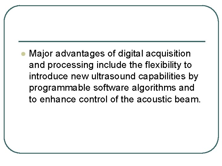l Major advantages of digital acquisition and processing include the flexibility to introduce new