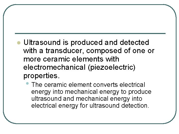 l Ultrasound is produced and detected with a transducer, composed of one or more