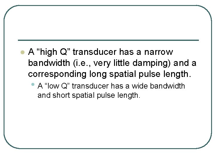l A “high Q” transducer has a narrow bandwidth (i. e. , very little