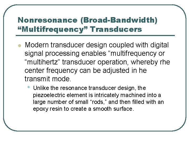 Nonresonance (Broad-Bandwidth) “Multifrequency” Transducers l Modern transducer design coupled with digital signal processing enables