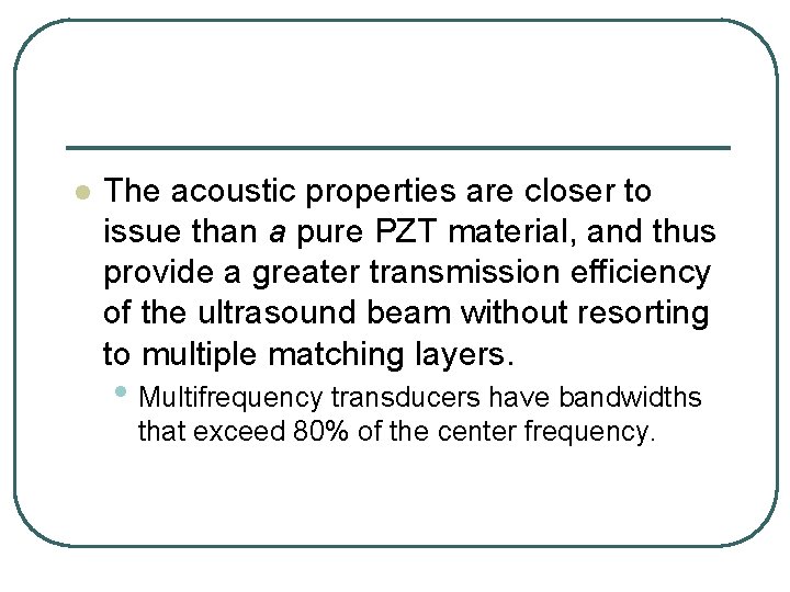 l The acoustic properties are closer to issue than a pure PZT material, and