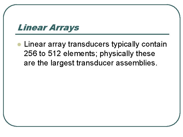 Linear Arrays l Linear array transducers typically contain 256 to 512 elements; physically these