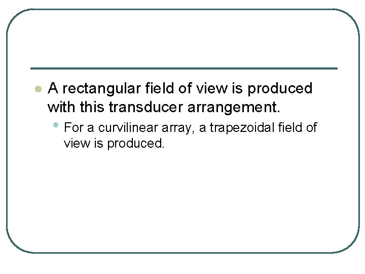 l A rectangular field of view is produced with this transducer arrangement. • For