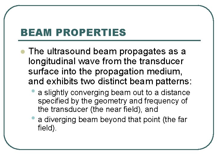 BEAM PROPERTIES l The ultrasound beam propagates as a longitudinal wave from the transducer