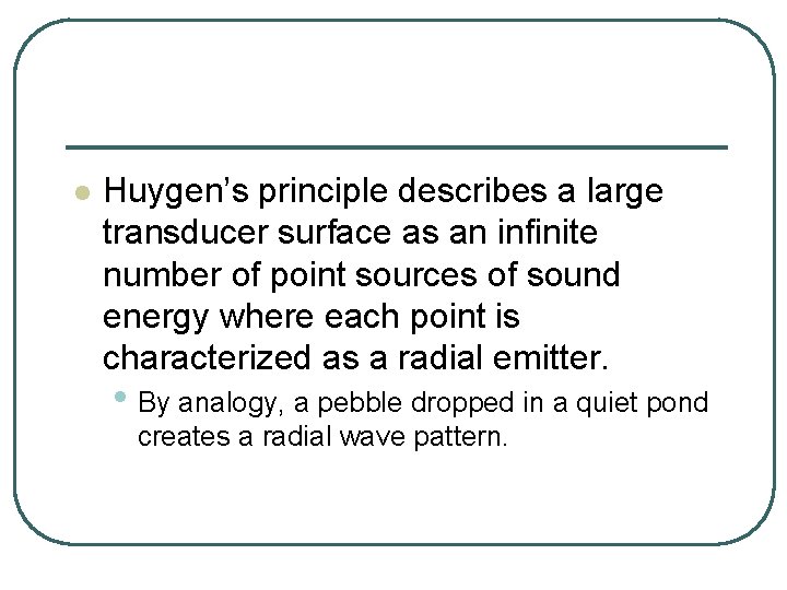 l Huygen’s principle describes a large transducer surface as an infinite number of point